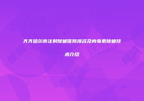齐齐哈尔市注射除皱医院排名及肉毒素除皱技术介绍