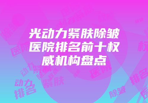 光动力紧肤除皱医院排名前十权威机构盘点