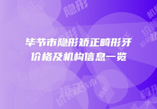毕节市隐形矫正畸形牙价格及机构信息一览