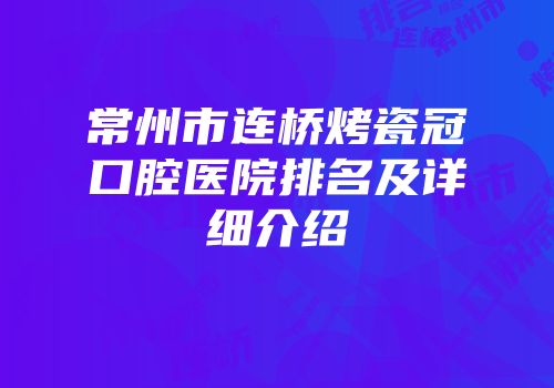 常州市连桥烤瓷冠口腔医院排名及详细介绍