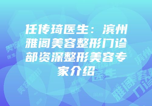任传琦医生：滨州雅阁美容整形门诊部资深整形美容专家介绍