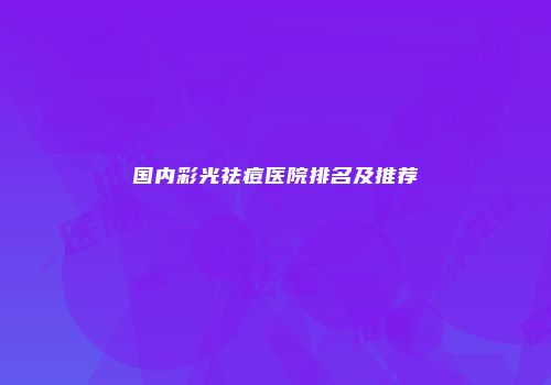 国内彩光祛痘医院排名及推荐