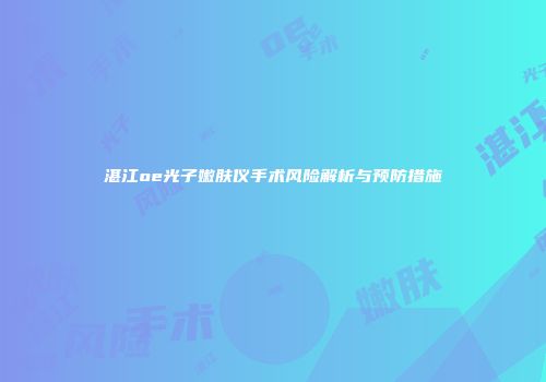 湛江oe光子嫩肤仪手术风险解析与预防措施