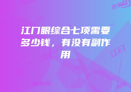 江门眼综合七项需要多少钱，有没有副作用