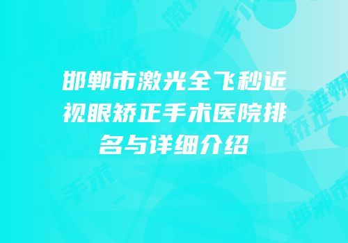 邯郸市激光全飞秒近视眼矫正手术医院排名与详细介绍