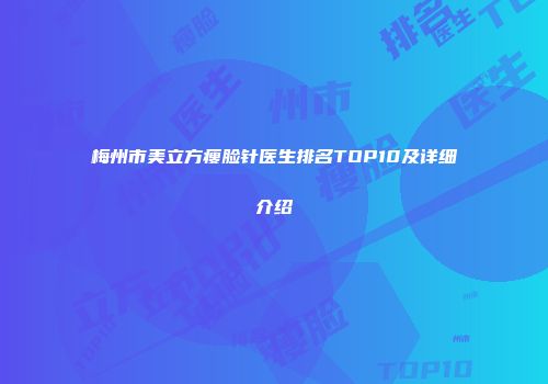 梅州市美立方瘦脸针医生排名TOP10及详细介绍