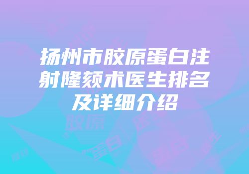 扬州市胶原蛋白注射隆颏术医生排名及详细介绍