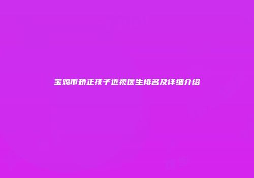 宝鸡市矫正孩子近视医生排名及详细介绍