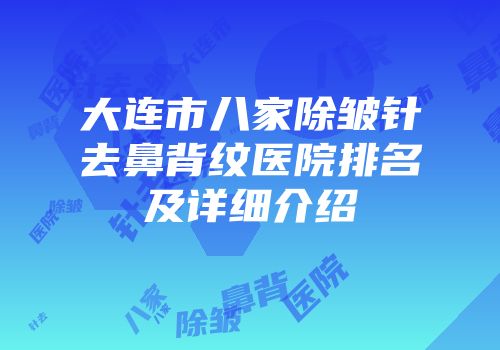 大连市八家除皱针去鼻背纹医院排名及详细介绍