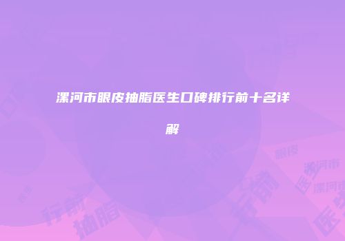 漯河市眼皮抽脂医生口碑排行前十名详解