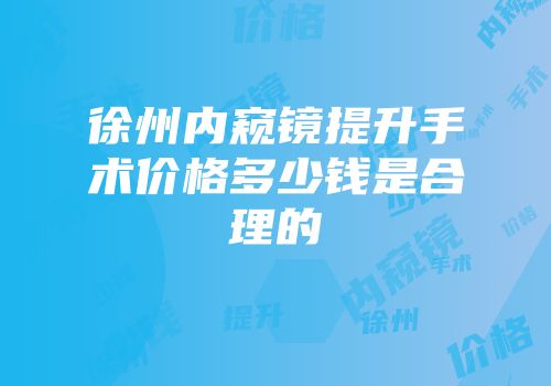 徐州内窥镜提升手术价格多少钱是合理的