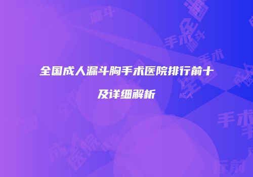 全国成人漏斗胸手术医院排行前十及详细解析
