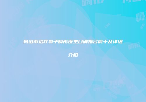 舟山市治疗鼻子畸形医生口碑排名前十及详细介绍