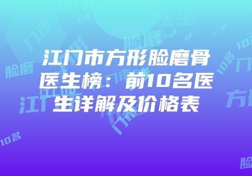 江门市方形脸磨骨医生榜：前10名医生详解及价格表