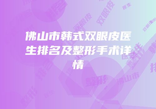 佛山市韩式双眼皮医生排名及整形手术详情