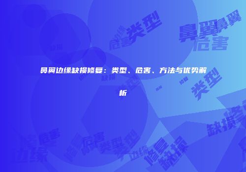 鼻翼边缘缺损修复：类型、危害、方法与优势解析