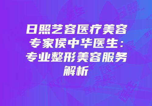 日照艺容医疗美容专家侯中华医生：专业整形美容服务解析