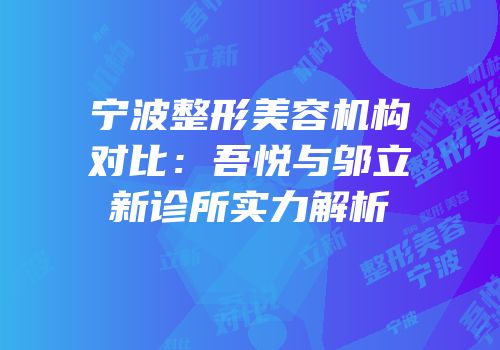 宁波整形美容机构对比：吾悦与邬立新诊所实力解析