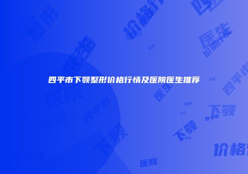 四平市下颚整形价格行情及医院医生推荐