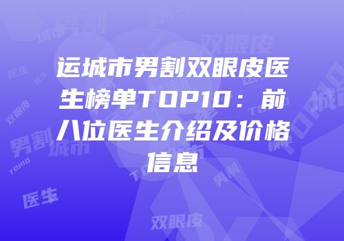 运城市男割双眼皮医生榜单TOP10：前八位医生介绍及价格信息