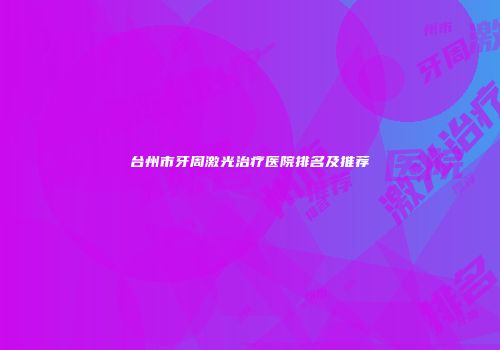 台州市牙周激光治疗医院排名及推荐