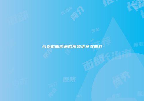 长治市面部瘦脸医院推荐与简介