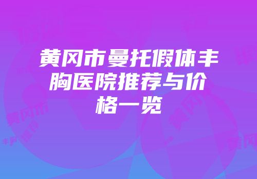 黄冈市曼托假体丰胸医院推荐与价格一览