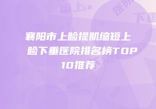 襄阳市上睑提肌缩短上睑下垂医院排名榜TOP10推荐