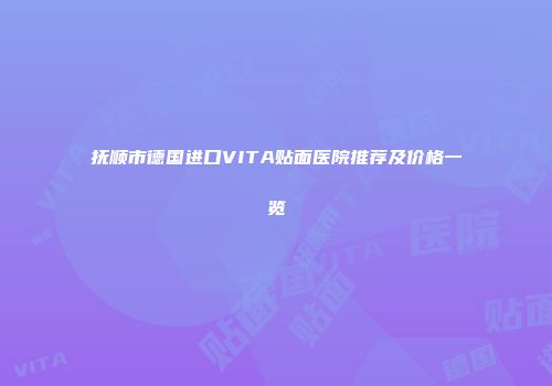 抚顺市德国进口VITA贴面医院推荐及价格一览