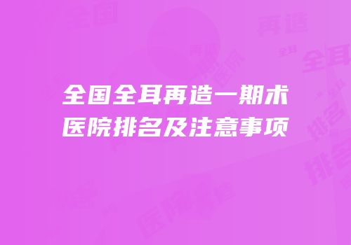 全国全耳再造一期术医院排名及注意事项