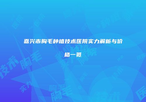 嘉兴市胸毛种植技术医院实力解析与价格一览