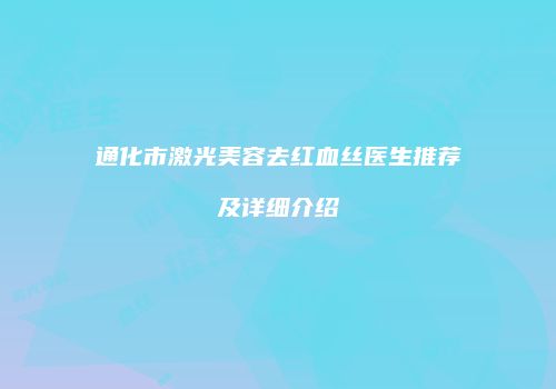 通化市激光美容去红血丝医生推荐及详细介绍