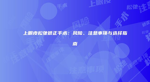 上眼皮松弛矫正手术：风险、注意事项与选择指南