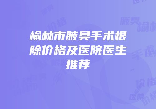 榆林市腋臭手术根除价格及医院医生推荐