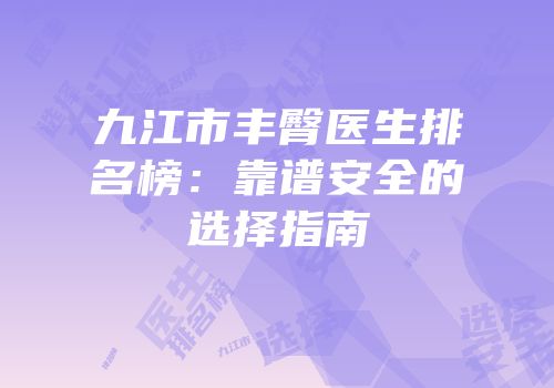 九江市丰臀医生排名榜：靠谱安全的选择指南