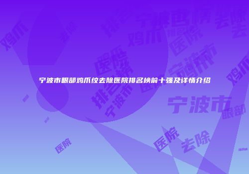宁波市眼部鸡爪纹去除医院排名榜前十强及详情介绍