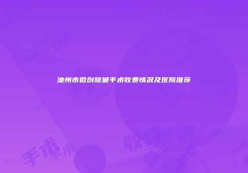 池州市微创除皱手术收费情况及医院推荐