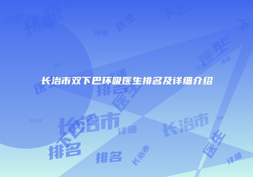长治市双下巴环吸医生排名及详细介绍