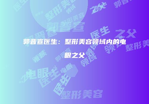 郭晋宣医生：整形美容领域内的电眼之父