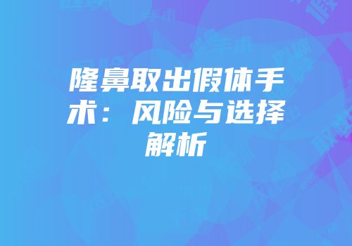 隆鼻取出假体手术：风险与选择解析