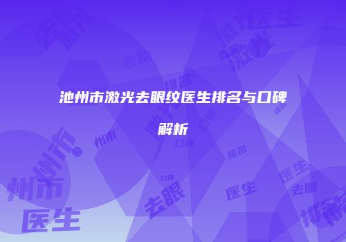 池州市激光去眼纹医生排名与口碑解析