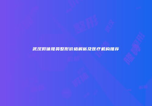 武汉假体隆鼻整形价格解析及医疗机构推荐