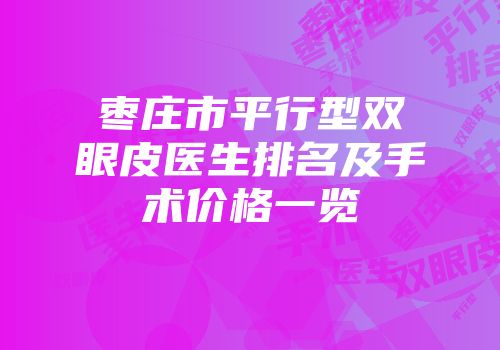 枣庄市平行型双眼皮医生排名及手术价格一览