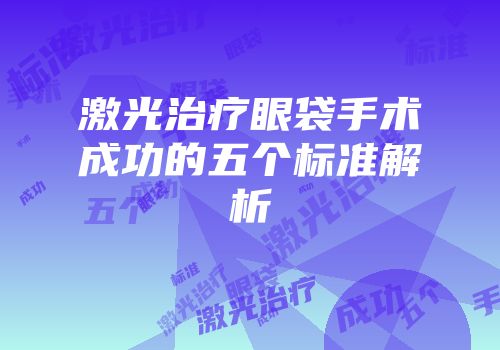 激光治疗眼袋手术成功的五个标准解析