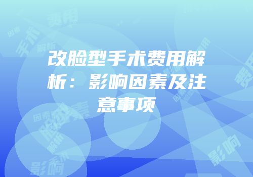 改脸型手术费用解析：影响因素及注意事项