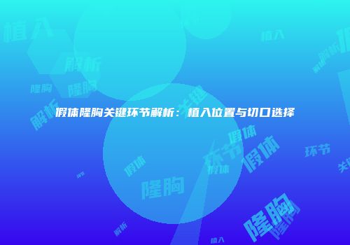 假体隆胸关键环节解析：植入位置与切口选择