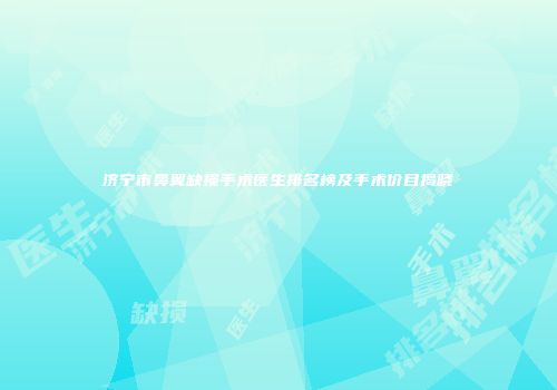 济宁市鼻翼缺损手术医生排名榜及手术价目揭晓