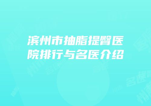 滨州市抽脂提臀医院排行与名医介绍