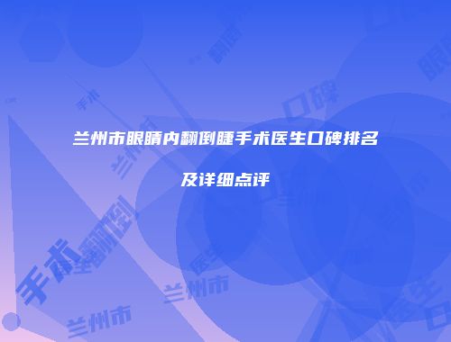 兰州市眼睛内翻倒睫手术医生口碑排名及详细点评