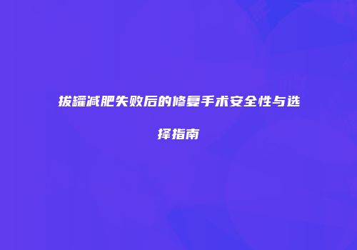拔罐减肥失败后的修复手术安全性与选择指南